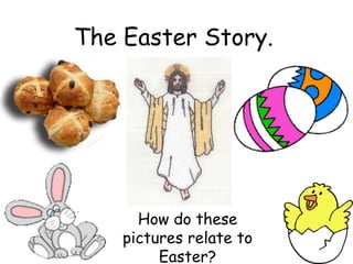 The Easter Story. How do these pictures relate to Easter? 