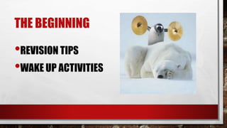 THE BEGINNING
•REVISION TIPS
•WAKE UP ACTIVITIES
 