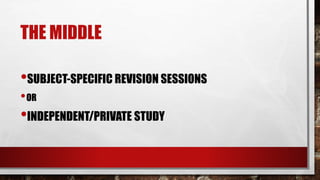 THE MIDDLE
•SUBJECT-SPECIFIC REVISION SESSIONS
•OR
•INDEPENDENT/PRIVATE STUDY
 