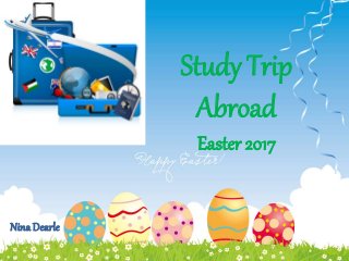Study Trip
Abroad
Easter 2017
Nina Dearle
 