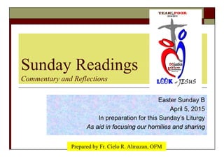 Sunday Readings
Commentary and Reflections
Easter Sunday B
April 5, 2015
In preparation for this Sunday’s Liturgy
As aid in focusing our homilies and sharing
Prepared by Fr. Cielo R. Almazan, OFM
 