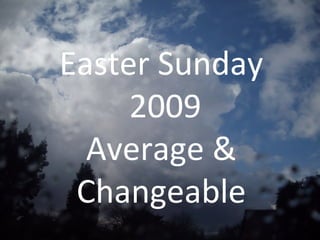 Easter Sunday 2009 Average & Changeable 