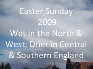 Easter Sunday 2009 Wet in the North & West, Drier in Central & Southern England 