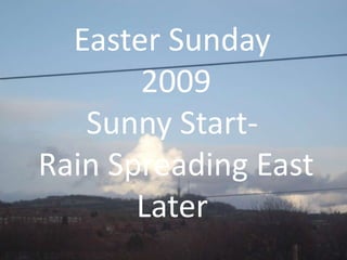 Easter Sunday
       2009
   Sunny Start-
Rain Spreading East
       Later
 