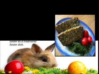 Drob of lamb
Drob is a traditional
 
Romanian dish similar to a
haggis made of minced
lamb's offals wrapped in a
caul and roasted like a
meatloaf . At Easter, is
customary to sacrifice a
lamb, so the drob de miel
(lamb's drob) is served at
Easter as a traditional
Easter dish.

 