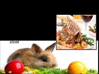 Roast lamb
       The roast lamb it's

Easter specify.Each
housewife has its
own way to cook
steak

 