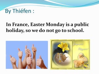 By Thiéfen :
In France, Easter Monday is a public
holiday, so we do not go to school.
