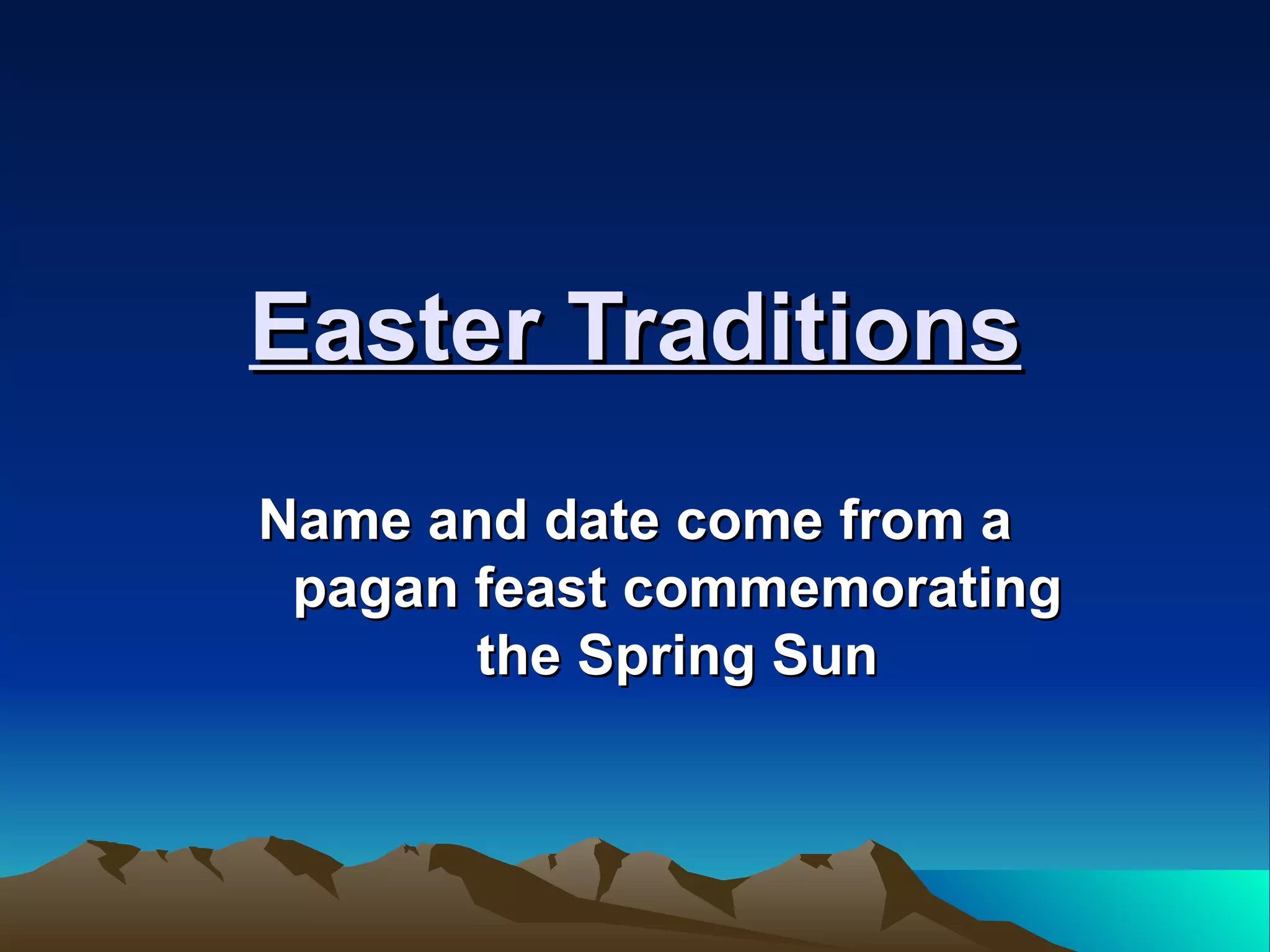 Easter Traditions Name and date come from a pagan feast commemorating the Spring Sun