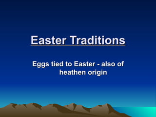 Easter Traditions Eggs tied to Easter - also of heathen origin