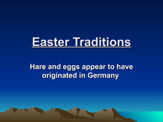 Easter Traditions Hare and eggs appear to have originated in Germany