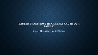 EASTER TRADITIONS IN ARMENIA AND IN OUR
FAMILY.
Vigen Hovakimyan 6-2 klass
 