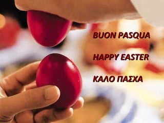 BUON PASQUA

HAPPY EASTER

ΚΑΛΟ ΠΑΣΧΑ
 