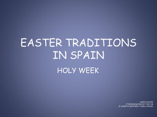 EASTER TRADITIONS
IN SPAIN
HOLY WEEK
HOPPY EASTER
ETWINNING PROJECT 2017-18
CP HUERTAS MAYORES-TUDELA-SPAIN
 