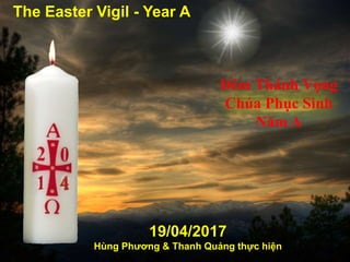 The Easter Vigil - Year A
19/04/2017
Hùng Phương & Thanh Quảng thực hiện
Ðêm Thánh Vọng
Chúa Phục Sinh
Năm A
 