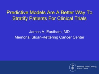 Predictive Models Are A Better Way To Stratify Patients For Clinical Trials James A. Eastham, MD Memorial Sloan-Kettering Cancer Center 