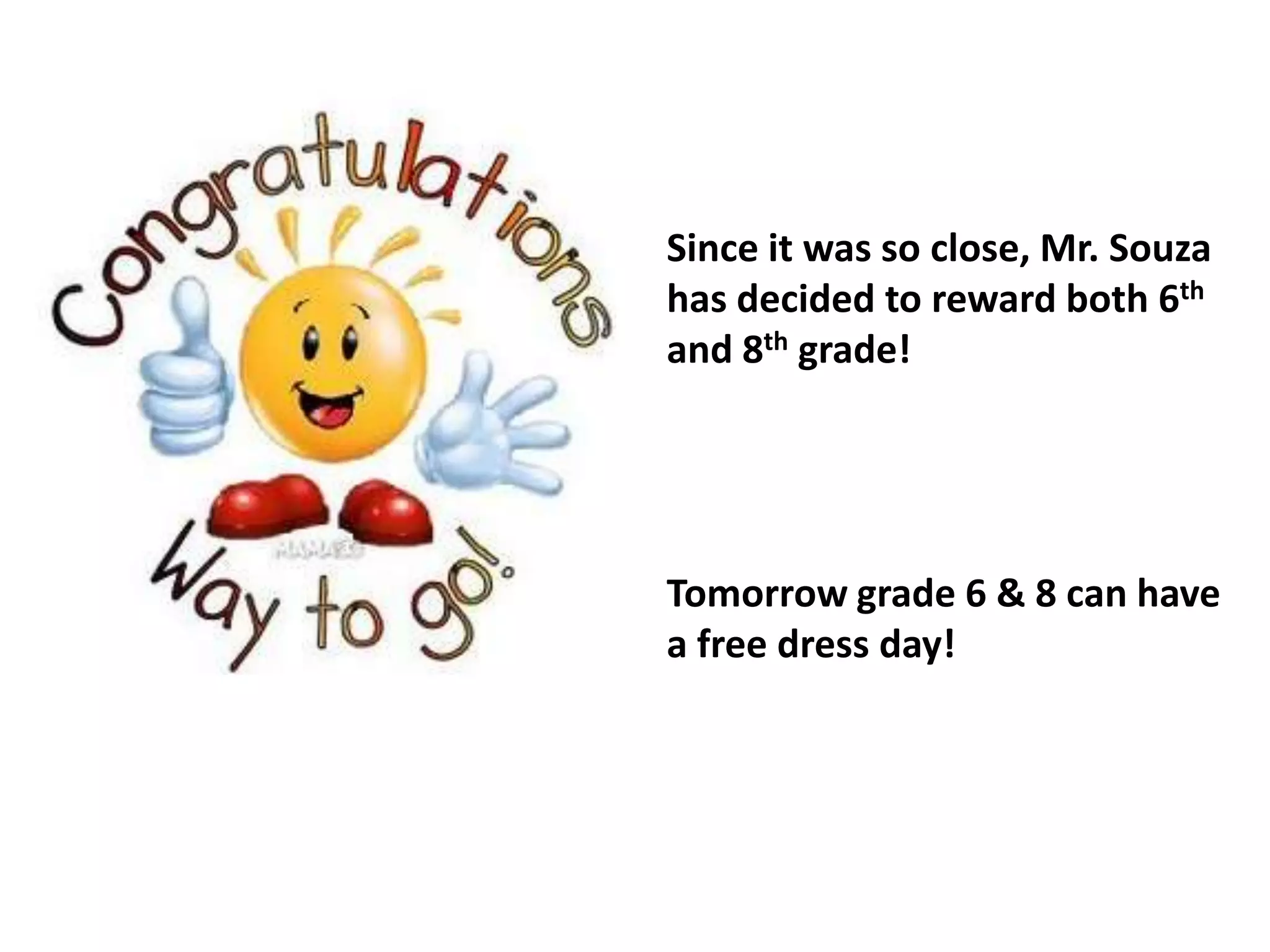 Since it was so close, Mr. Souza has decided to reward both 6th and 8th grade!Tomorrow grade 6 & 8 can have a free dress day!