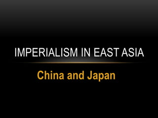 China and Japan
IMPERIALISM IN EAST ASIA
 