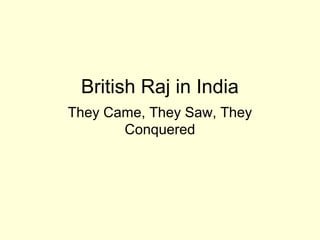 British Raj in India
They Came, They Saw, They
Conquered
 