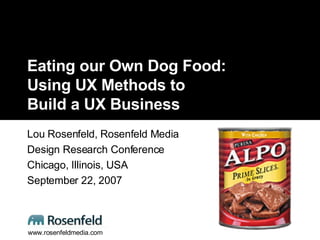 Eating our Own Dog Food: Using UX Methods to  Build a UX Business Lou Rosenfeld, Rosenfeld Media Design Research Conference Chicago, Illinois, USA September 22, 2007 www.rosenfeldmedia.com 
