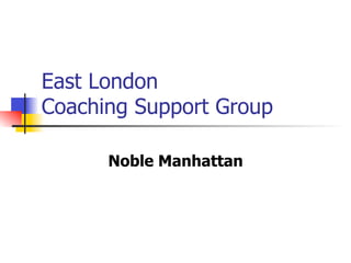East London
Coaching Support Group

      Noble Manhattan
 