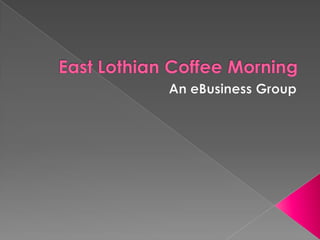 East Lothian Coffee Morning An eBusiness Group 
