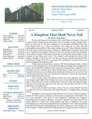 4
Hugh Vol. 44 January 8, 2019 Number 1
A Kingdom That Shall Never Fall
By Barry Kennedy
We are truly blessed to be citizens of the United States of America. I have yet
to meet a fellow American who truly desires to live in another country, though I know
there are some who do. We have confidence in our freedoms and liberties that have
been passed down to us from our ancestors. How often do we truly stop and
contemplate the possibility of this nation coming to an end? Many Christians reading
this may stop to consider the words of Solomon. “Righteousness exalteth a nation: but
sin is a reproach to any people” (Proverbs 14:34). We are fully aware of the possibility
of our nation’s collapse. That does not mean that we (Christians) walk around in a state
of panic or fear. David said it best “Yea, though I walk through the valley of the
shadow of death, I will fear no evil: for thou art with me; thy rod and thy staff they
comfort me” (Psalm 23:4). We too can have that confidence if we know that we are
part of a kingdom that shall never fall.
People must realize that there is more to “life” than the physical realm in which
we live. I recall speaking with a friend about the different attitudes that are displayed in
sports. We discussed how difficult a time some have losing and how important it is to
remember we can’t win them all. He then said that there is really only one win that is
important. Of course, he was talking about winning the Christian race we call life. The
reward at the end of this race is an eternal home in Heaven. Listen to the way that the
apostle Paul described this victory.
“For I am now ready to be offered, and the time of my departure is at hand. I
have fought a good fight, I have finished my course, I have kept the faith: Henceforth
there is laid up for me a crown of righteousness, which the Lord, the righteous judge,
shall give me at that day: and not to me only, but unto all them also that love his
appearing” (2 Timothy 4:6-8).
Can we truly say that is our future, or do we live in a cloud of doubt? God did
not make us to live in a world of fear, but instead He gave us a kingdom that will stand
forever.
The Bible is such an amazing book (Hebrews 4:12) in how it delivers guidance
(Psalm 119:105), reproof, correction, and instruction in righteousness (2Timothy 3:16,
17). God included in His book to man prophecies confirming this kingdom.
Nebuchadnezzar, the king of Babylon, was given a glimpse into God’s plan for the
future (Daniel 2). Daniel, the young prophet and slave in Babylon, was given
Nebuchadnezzar’s dream and interpretation by God (Daniel 2:19-23). Daniel explained
how that God had given Nebuchadnezzar the events leading up to the setting up of
God’s kingdom. Daniel explained how Babylon (the head of gold) was going to fall to the
--article continued on page 2--
ELDERS
Mike Childers..............397-6453
Dennis Hallmark .........255-5557
Mark Hitt.....................322-0917
Bobby Lindley.............260-9193
DEACONS
Wade Bryan.................419-5552
William Harris.............416-8149
Ricky Lindsey .............255-8136
Jeff Mansel..................871-0357
Jimmy Spearman.........840-8957
Michael Wilson ...........891-0891
PREACHER
Barry Kennedy ... (931)787-7108
SECRETARY
Renee Childers
Office...........................842-6116
Fax...............................842-7091
E-MAIL
eastmaincoc38804@gmail.com
WEB PAGE
eastmaincoc.com
SUNDAY SERVICES
Worship....................... 9:00 a.m.
Bible Classes............. 10:15 a.m.
Worship..................... 11:15 a.m.
Singing or Devotional
Last Sunday of the Month
MID-WEEK
SERVICES
Wednesday Classes .....7:00 p.m.
EAST MAIN CHURCH OF CHRIST
1606 East Main Street
P. O. Box 1761
Tupelo, Mississippi 38802
“Thou shalt observe to do all that they inform thee”
(Deut. 17:10)
 