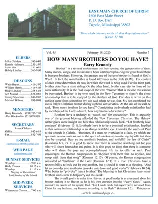 4
Vol. 45 February 18, 2020 Number 7
HOW MANY BROTHERS DO YOU HAVE?
Barry Kennedy
“Brother” is a term of endearment that has spanned the generations of time.
Many stories, songs, and movies have been written emphasizing the great bond there
is between brothers. However, the greatest use of the term brother is found in God’s
Word. In fact, the word brother is found 402 times in the Bible (KJV). The context
of each verse determines the way in which the word is being used. For the most part,
brother describes a male sibling. On the other hand, brother can refer to those of the
same nationality. It is the final usage of the term “brother” that is the one that cannot
be overstated. Brother is the term used in the New Testament to signify the close
relationship that is to be enjoyed by the children of God. The idea to write on this
subject came from something my son said when he was four. My son overheard me
call a fellow Christian brother during a phone conversation. At the end of the call he
said, “How many brothers do you have?” Considering the brotherly relationship had
by members of the Lord’s church, how any brothers do we have?
Brothers have a tendency to “watch out” for one another. This is arguably
one of the greatest blessing afforded the New Testament Christian. The Hebrew
writer gives some insight into how this relationship should look. “Let brotherly love
continue” (Hebrews 13:1). Brotherly love is to be a continual relationship. Implied
in this continual relationship is an always watchful eye. Consider the words of Paul
to the church in Galatia. “Brethren, if a man be overtaken in a fault, ye which are
spiritual, restore such an one in the spirit of meekness; considering thyself, lest thou
also be tempted. Bear ye one another's burdens, and so fulfill the law of Christ”
(Galatians 6:1, 2). It is good to know that there is someone watching out for you
who will share heartaches and pains. It is also good to know that there is someone
who will share the joys and accomplishment life has to offer as well. Paul
encouraged the Roman congregation to “Rejoice with them that do rejoice, and
weep with them that weep” (Romans 12:15). Of course, the Roman congregation
consisted of “brethren” in the Lord (Romans 12:1). It is true, Christians have a
responsibility to look out for one another, but it should be seen as a blessing. “And
let us consider one another to provoke unto love and good works” (Hebrews 10:24).
Who better to “provoke” than a brother? The blessing is that Christians have many
brothers and sisters to help carry out this work.
The overall goal is to make it to Heaven. A good brother is as concerned about his
brother making it to Heaven as he is his own entrance into the “Pearly Gates.” Again,
consider the words of the apostle Paul. “For I could wish that myself were accursed from
Christ for my brethren, my kinsmen according to the flesh:” (Romans 9:3). This proves
--article continued page 2--
ELDERS
Mike Childers..............397-6453
Dennis Hallmark .........255-5557
Mark Hitt.....................322-0917
Bobby Lindley.............260-9193
DEACONS
Wade Bryan.................419-5552
William Harris.............416-8149
Ricky Lindsey .............255-8136
Jeff Mansel..................871-0357
Jimmy Spearman.........840-8957
Michael Wilson ...........891-0891
MINISTERS
Barry Kennedy ... (931)787-7108
Alex Blackwelder (731)879-9196
SECRETARY
Renee Childers
Office...........................842-6116
Fax...............................842-7091
E-MAIL
eastmaincoc38804@gmail.com
WEB PAGE
eastmaincoc.com
SUNDAY SERVICES
Worship....................... 9:00 a.m.
Bible Classes............. 10:15 a.m.
Worship..................... 11:15 a.m.
Singing or Devotional
Last Sunday of the Month
MID-WEEK
SERVICES
Wednesday Classes .....7:00 p.m.
EAST MAIN CHURCH OF CHRIST
1606 East Main Street
P. O. Box 1761
Tupelo, Mississippi 38802
“Thou shalt observe to do all that they inform thee”
(Deut. 17:10)
 