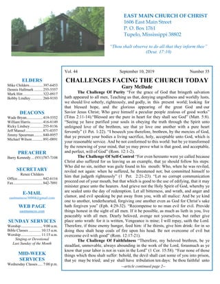 4
Vol. 44 September 10, 2019 Number 35
CHALLENGES FACING THE CHURCH TODAY
Gary McDade
The Challenge Of Purity “For the grace of God that bringeth salvation
hath appeared to all men, Teaching us that, denying ungodliness and worldly lusts,
we should live soberly, righteously, and godly, in this present world; looking for
that blessed hope, and the glorious appearing of the great God and our
Savior Jesus Christ; Who gave himself a peculiar people zealous of good works”
(Titus 2:11-14).“Blessed are the pure in heart for they shall see God” (Matt. 5:8).
“Seeing ye have purified your souls in obeying the truth through the Spirit unto
unfeigned love of the brethren, see that ye love one another with a pure heart
fervently” (1 Pet. 1:22). “I beseech you therefore, brethren, by the mercies of God,
that ye present your bodies a living sacrifice, holy, acceptable unto God, which is
your reasonable service. And be not conformed to this world: but be ye transformed
by the renewing of your mind, that ye may prove what is that good, and acceptable,
and perfect, will of God” (Rom. 12:1-2).
The Challenge Of Self-Control “For even hereunto were ye called because
Christ also suffered for us leaving us an example, that ye should follow his steps:
Who did no sin, neither was guile found in his mouth: Who, when he was reviled,
reviled not again: when he suffered, he threatened not; but committed himself to
him that judgeth righteously” (1 Pet. 2:21-23). “Let no corrupt communication
proceed out of your mouth, but that which is good to the use of edifying, that it may
minister grace unto the hearers. And grieve not the Holy Spirit of God, whereby ye
are sealed unto the day of redemption. Let all bitterness, and wrath, and anger and
clamor, and evil speaking be put away from you, with all malice: And be ye kind
one to another, tenderhearted, forgiving one another even as God for Christ’s sake
hath forgiven you” (Eph. 4:29-32). “Recompense to no man evil for evil. Provide
things honest in the sight of all men. If it be possible, as much as lieth in you, live
peaceably with all men. Dearly beloved, avenge not yourselves, but rather give
place unto wrath: for it is written, Vengeance is mine; I will repay, saith the Lord.
Therefore, if thine enemy hunger, feed him: if he thirsts, give him drink: for in so
doing thou shalt heap coals of fire upon his head. Be not overcome of evil but
overcome evil with good” (Rom. 12:17-21).
The Challenge Of Faithfulness “Therefore, my beloved brethren, be ye
steadfast, unmovable, always abounding in the work of the Lord, forasmuch as ye
know that your labor is not in vain in the Lord” (1 Cor. 15:58). “Fear none of those
things which thou shalt suffer: behold, the devil shall cast some of you into prison,
that ye may be tried; and ye shall have tribulation ten days: be thou faithful unto
--article continued page 2--
ELDERS
Mike Childers..............397-6453
Dennis Hallmark .........255-5557
Mark Hitt.....................322-0917
Bobby Lindley.............260-9193
DEACONS
Wade Bryan.................419-5552
William Harris.............416-8149
Ricky Lindsey .............255-8136
Jeff Mansel..................871-0357
Jimmy Spearman.........840-8957
Michael Wilson ...........891-0891
PREACHER
Barry Kennedy ... (931)787-7108
SECRETARY
Renee Childers
Office...........................842-6116
Fax...............................842-7091
E-MAIL
eastmaincoc38804@gmail.com
WEB PAGE
eastmaincoc.com
SUNDAY SERVICES
Worship....................... 9:00 a.m.
Bible Classes............. 10:15 a.m.
Worship..................... 11:15 a.m.
Singing or Devotional
Last Sunday of the Month
MID-WEEK
SERVICES
Wednesday Classes .....7:00 p.m.
EAST MAIN CHURCH OF CHRIST
1606 East Main Street
P. O. Box 1761
Tupelo, Mississippi 38802
“Thou shalt observe to do all that they inform thee”
(Deut. 17:10)
 