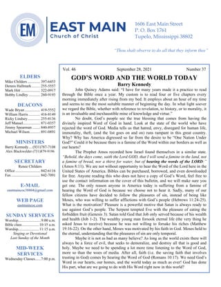 4
--article continued from page 1—
Are we confident that our light is bright
Vol. 46 September 28, 2021 Number 37
GOD’S WORD AND THE WORLD TODAY
Barry Kennedy
John Quincy Adams said: “I have for many years made it a practice to read
through the Bible once a year. My custom is to read four or five chapters every
morning immediately after rising from my bed. It employs about an hour of my time
and seems to me the most suitable manner of beginning the day. In what light soever
we regard the Bible, whether with reference to revelation, to history, or to morality, it
is an invaluable and inexhaustible mine of knowledge and virtue.”
No doubt, God’s people see the true blessing that comes from having the
divinely inspired Word of God in hand. Look at the state of the world who have
rejected the word of God. Media tells us that hatred, envy, disregard for human life,
immorality, theft, (and the list goes on and on) runs rampant in this great country.
Why? Why has America digressed so far from the desire to be “One Nation Under
God?” Could it be because there is a famine of the Word within our borders as well as
our hearts?
The Prophet Amos recorded how Israel found themselves in a similar state.
“Behold, the days come, saith the Lord GOD, that I will send a famine in the land, not
a famine of bread, nor a thirst for water, but of hearing the words of the LORD:”
(Amos 8:11). We are not without opportunity to hear the Word of the Lord here in the
United States of America. Bibles can be purchased, borrowed, and even downloaded
for free. Anyone reading this who does not have a copy of God’s Word, feel free to
use the contact information on the cover of this bulletin, and we will make sure you
get one. The only reason anyone in America today is suffering from a famine of
hearing the Word of God is because we choose not to hear it. Sadly, many of our
fellow citizens have decided to follow the pleasures of sin, instead of being like
Moses, who was willing to suffer afflictions with God’s people (Hebrews 11:24-25).
What is the motivation? Pleasure is a powerful motive that Satan is always ready to
use against God’s people. The Serpent tempted Eve with the pleasure of eating the
forbidden fruit (Genesis 3). Satan told God that Job only served because of his wealth
and health (Job 1-2). The wealthy young man forsook eternal life (the very thing he
asked Jesus to receive) because he was not willing to forsake his riches (Matthew
19:16-22). On the other hand, Moses was motivated by his faith in God. Moses held to
the eternal, understanding that the pleasures of sin are only temporal.
Maybe it is not as bad as many believe? As long as the world exists there will
always be a force of evil, that seeks to demoralize, and destroy all that is good and
holy. Maybe we need to be spending a lot more time listening to the Word of God,
more so than the woes of media. After all, faith (i.e. the saving faith that involves
trusting in God) comes by hearing the Word of God (Romans 10:17). We need God’s
Word in our hearts, our homes, and the world today as much as ever! God has done
His part, what are we going to do with His Word right now in this world?
ELDERS
Mike Childers ............. 397-6453
Dennis Hallmark......... 255-5557
Mark Hitt .................... 322-0917
Bobby Lindley ............ 260-9193
DEACONS
Wade Bryan ................ 419-5552
William Harris ............ 416-8149
Ricky Lindsey............. 255-8136
Jeff Mansel.................. 871-0357
Jimmy Spearman ........ 840-8957
Michael Wilson........... 891-0891
MINISTERS
Barry Kennedy....(931)787-7108
Alex Blackwelder (731)879-9196
SECRETARY
Renee Childers
Office.......................... 842-6116
Fax .............................. 842-7091
E-MAIL
eastmaincoc38804@gmail.com
WEB PAGE
eastmaincoc.com
SUNDAY SERVICES
Worship........................9:00 a.m.
Bible class..................10:15 a.m.
Worship......................11:15 a.m.
Singing or Devotional
Last Sunday of the Month
MID-WEEK
SERVICES
Wednesday Classes......7:00 p.m.
1606 East Main Street
P. O. Box 1761
Tupelo, Mississippi 38802
“Thou shalt observe to do all that they inform thee”
(Deut. 17:10)
 