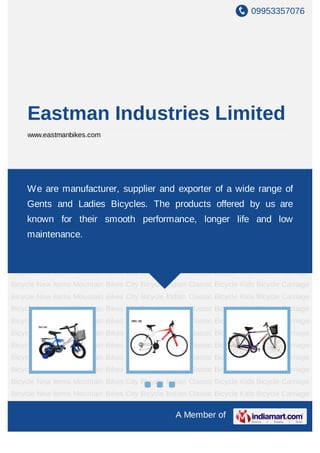 09953357076
A Member of
Eastman Industries Limited
www.eastmanbikes.com
New Items Mountain Bikes City Bicycle Indian Classic Bicycle Kids Bicycle Carriage
Bicycle New Items Mountain Bikes City Bicycle Indian Classic Bicycle Kids Bicycle Carriage
Bicycle New Items Mountain Bikes City Bicycle Indian Classic Bicycle Kids Bicycle Carriage
Bicycle New Items Mountain Bikes City Bicycle Indian Classic Bicycle Kids Bicycle Carriage
Bicycle New Items Mountain Bikes City Bicycle Indian Classic Bicycle Kids Bicycle Carriage
Bicycle New Items Mountain Bikes City Bicycle Indian Classic Bicycle Kids Bicycle Carriage
Bicycle New Items Mountain Bikes City Bicycle Indian Classic Bicycle Kids Bicycle Carriage
Bicycle New Items Mountain Bikes City Bicycle Indian Classic Bicycle Kids Bicycle Carriage
Bicycle New Items Mountain Bikes City Bicycle Indian Classic Bicycle Kids Bicycle Carriage
Bicycle New Items Mountain Bikes City Bicycle Indian Classic Bicycle Kids Bicycle Carriage
Bicycle New Items Mountain Bikes City Bicycle Indian Classic Bicycle Kids Bicycle Carriage
Bicycle New Items Mountain Bikes City Bicycle Indian Classic Bicycle Kids Bicycle Carriage
Bicycle New Items Mountain Bikes City Bicycle Indian Classic Bicycle Kids Bicycle Carriage
Bicycle New Items Mountain Bikes City Bicycle Indian Classic Bicycle Kids Bicycle Carriage
Bicycle New Items Mountain Bikes City Bicycle Indian Classic Bicycle Kids Bicycle Carriage
Bicycle New Items Mountain Bikes City Bicycle Indian Classic Bicycle Kids Bicycle Carriage
Bicycle New Items Mountain Bikes City Bicycle Indian Classic Bicycle Kids Bicycle Carriage
Bicycle New Items Mountain Bikes City Bicycle Indian Classic Bicycle Kids Bicycle Carriage
Bicycle New Items Mountain Bikes City Bicycle Indian Classic Bicycle Kids Bicycle Carriage
We are manufacturer, supplier and exporter of a wide range of
Gents and Ladies Bicycles. The products offered by us are
known for their smooth performance, longer life and low
maintenance.
 