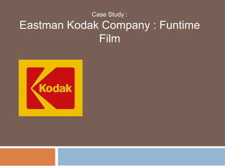 Case Study :
Eastman Kodak Company : Funtime
             Film
 