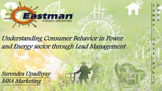 Surendra Upadhyay
MBA Marketing
Understanding Consumer Behavior in Power
and Energy sector through Lead Management
S
u
m
m
e
r
I
n
t
e
r
n
s
h
i
p
2
0
1
8
 