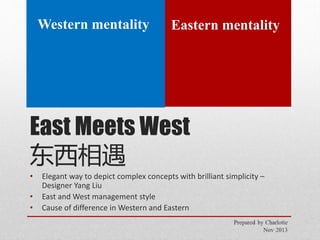 Western mentality

Eastern mentality

East Meets West
东西相遇
•

•
•

Elegant way to depict complex concepts with brilliant simplicity –
Designer Yang Liu
East and West management style
Cause of difference in Western and Eastern

 