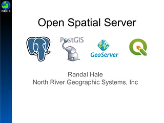 Randal Hale
North River Geographic Systems, Inc
Open Spatial Server
 