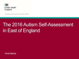 The 2016 Autism Self-Assessment
in East of England
Hiral Mehta
 