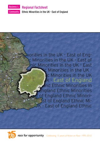 Regional Factsheet
Ethnic Minorities in the UK - East of England




                        Celebrating 15 years of Action on Race 1995-2010
 