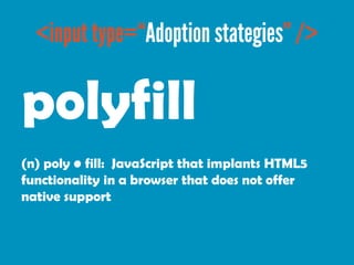 polyfill
(n) poly • fill: JavaScript that implants HTML5
functionality in a browser that does not offer
native support
 