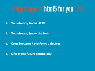 1.   You already know HTML


2. You already know the tools


3. Cross browsers / platforms / devices


4. One of the future technology
 