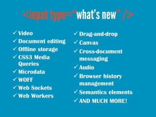  Video               Drag-and-drop
 Document editing    Canvas
 Offline storage     Cross-document
 CSS3 Media     ...