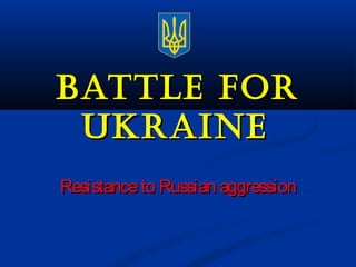 BATTLE fORBATTLE fOR
UkRAinEUkRAinE
Resistanceto Russian aggressionResistanceto Russian aggression
 