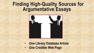 Finding High-Quality Sources for
Argumentative Essays
• One Library Database Article
• One Credible Web Page
 