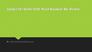 Easton Yb14s300 S300 Youth Baseball Bat Review
By – Bestyouthbaseballbats.com
 