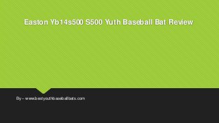 Easton Yb14s500 S500 Yuth Baseball Bat Review
By – www.bestyouthbaseballbats.com
 