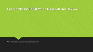 Easton Yb14s50 S50 Youth Baseball Bat Review
By – www.bestyouthbaseballbats.com
 