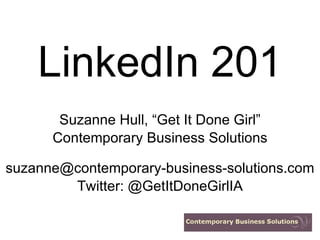LinkedIn 201
       Suzanne Hull, “Get It Done Girl”
      Contemporary Business Solutions

suzanne@contemporary-business-solutions.com
        Twitter: @GetItDoneGirlIA
 