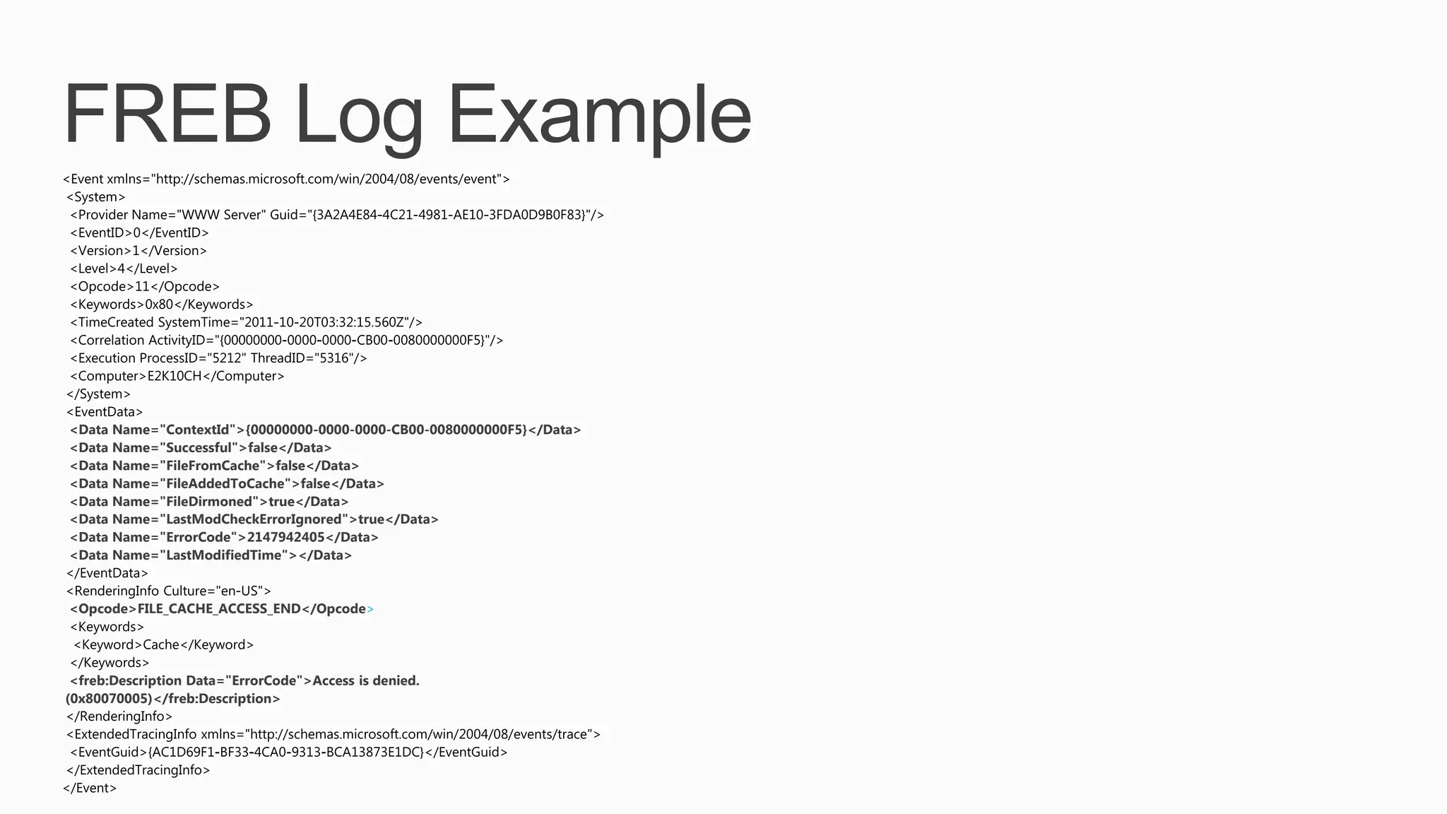 <Data Name="ContextId">{00000000-0000-0000-CB00-0080000000F5}</Data>
<Data Name="Successful">false</Data>
<Data Name="FileFromCache">false</Data>
<Data Name="FileAddedToCache">false</Data>
<Data Name="FileDirmoned">true</Data>
<Data Name="LastModCheckErrorIgnored">true</Data>
<Data Name="ErrorCode">2147942405</Data>
<Data Name="LastModifiedTime"></Data>


<Opcode>FILE_CACHE_ACCESS_END</Opcode>




 <freb:Description Data="ErrorCode">Access is denied.
(0x80070005)</freb:Description>
 