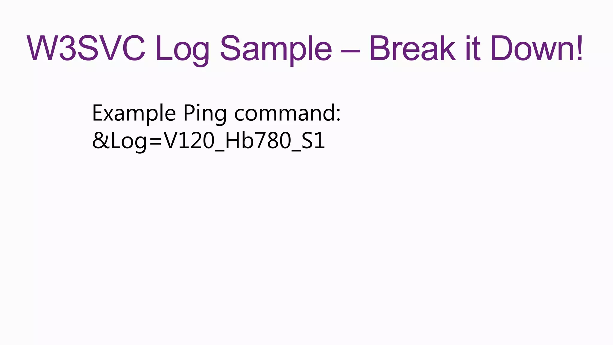 W3SVC Log Sample – Break it Down!
   Example Ping command:
   &Log=V120_Hb780_S1
 