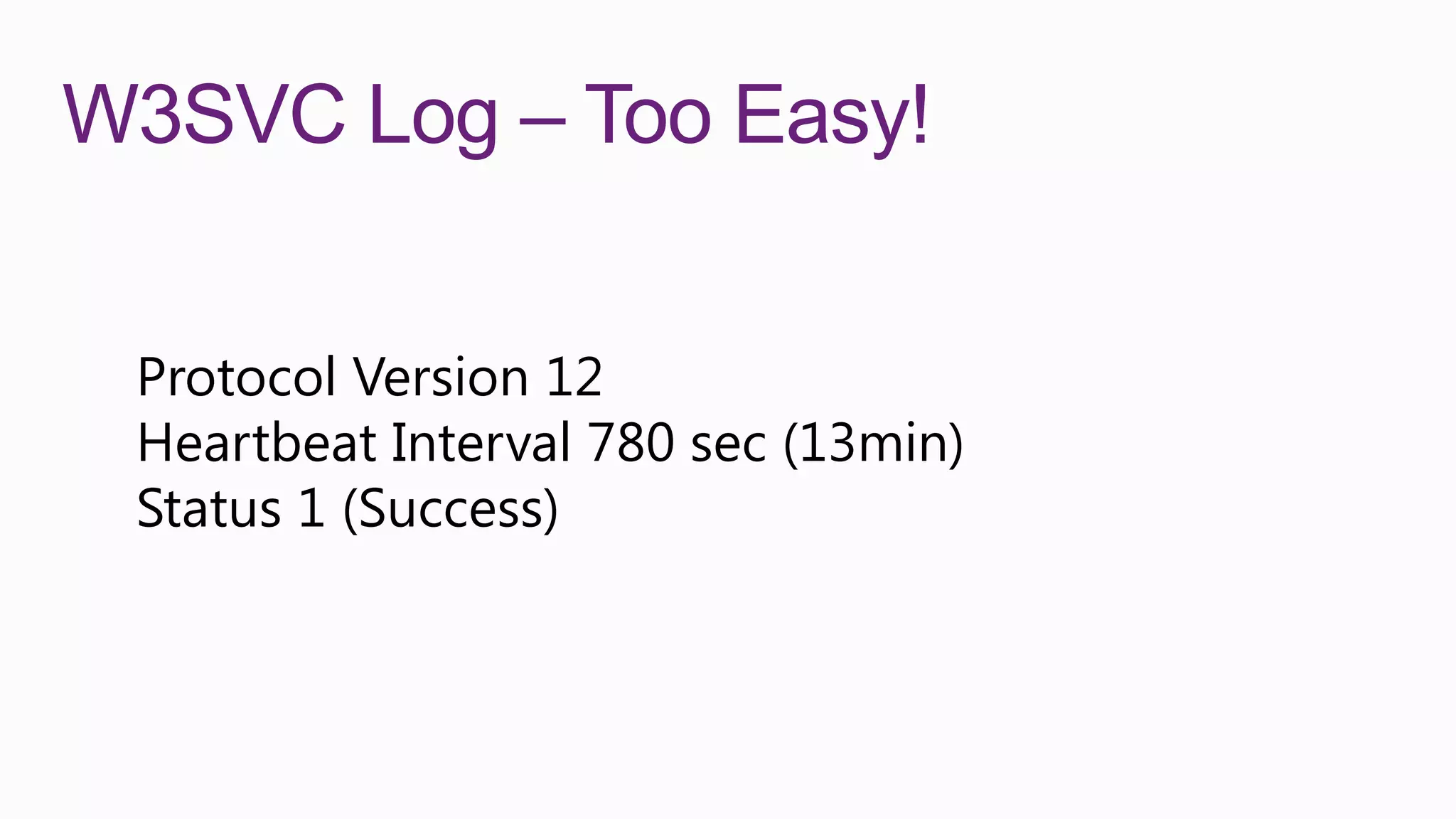 W3SVC Log – Too Easy!


 Protocol Version 12
 Heartbeat Interval 780 sec (13min)
 Status 1 (Success)
 