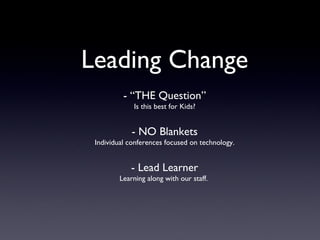 Leading Change
          - “THE Question”
             Is this best for Kids?


            - NO Blankets
 Individual conferences focused on technology.


            - Lead Learner
        Learning along with our staff.
 