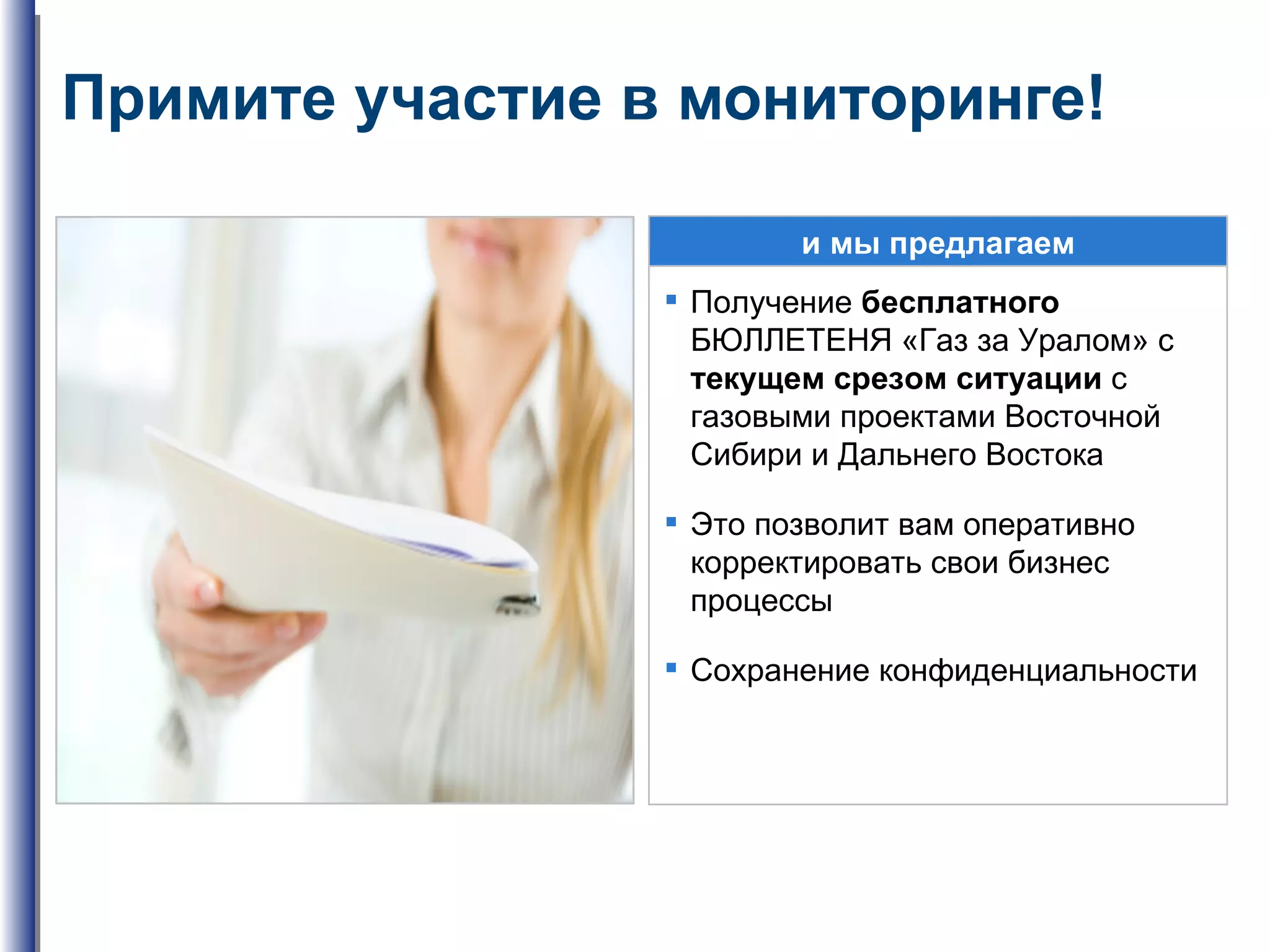 Примите участие в мониторинге! и мы предлагаем Получение  бесплатного  БЮЛЛЕТЕНЯ «Газ за Уралом» с  текущем срезом ситуации  с газовыми проектами Восточной Сибири и Дальнего Востока Это позволит вам оперативно корректировать свои бизнес процессы Сохранение конфиденциальности 